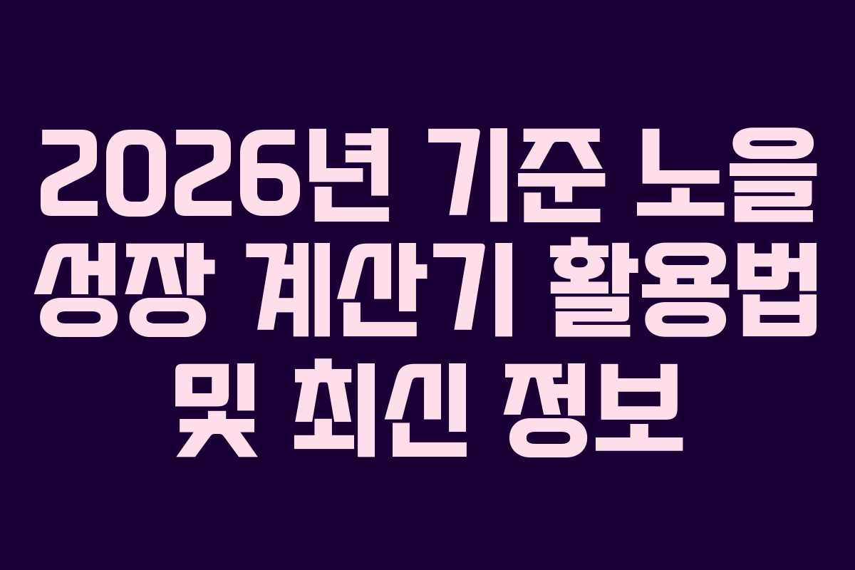 2026년 기준 노을 성장 계산기 활용법 및 최신 정보
