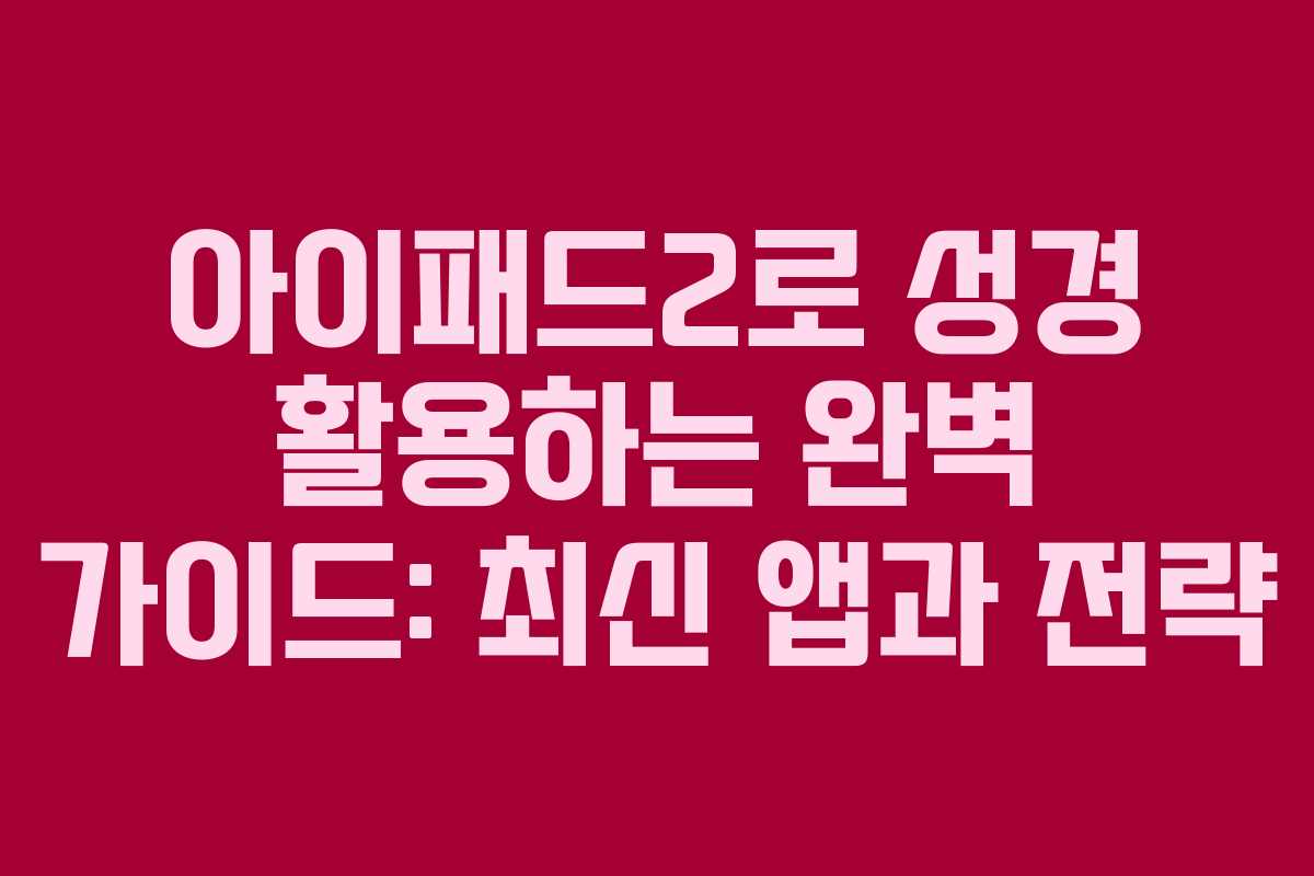 아이패드2로 성경 활용하는 완벽 가이드: 최신 앱과 전략