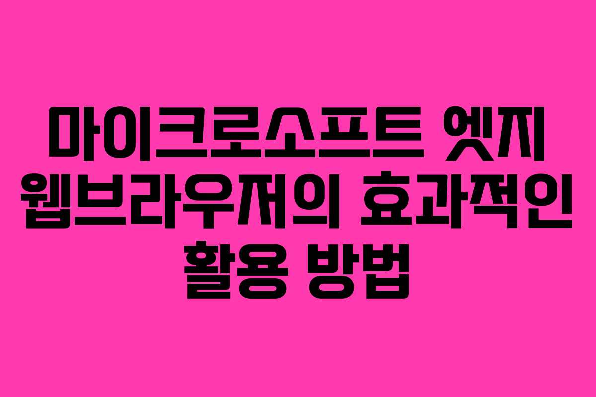 마이크로소프트 엣지 웹브라우저의 효과적인 활용 방법