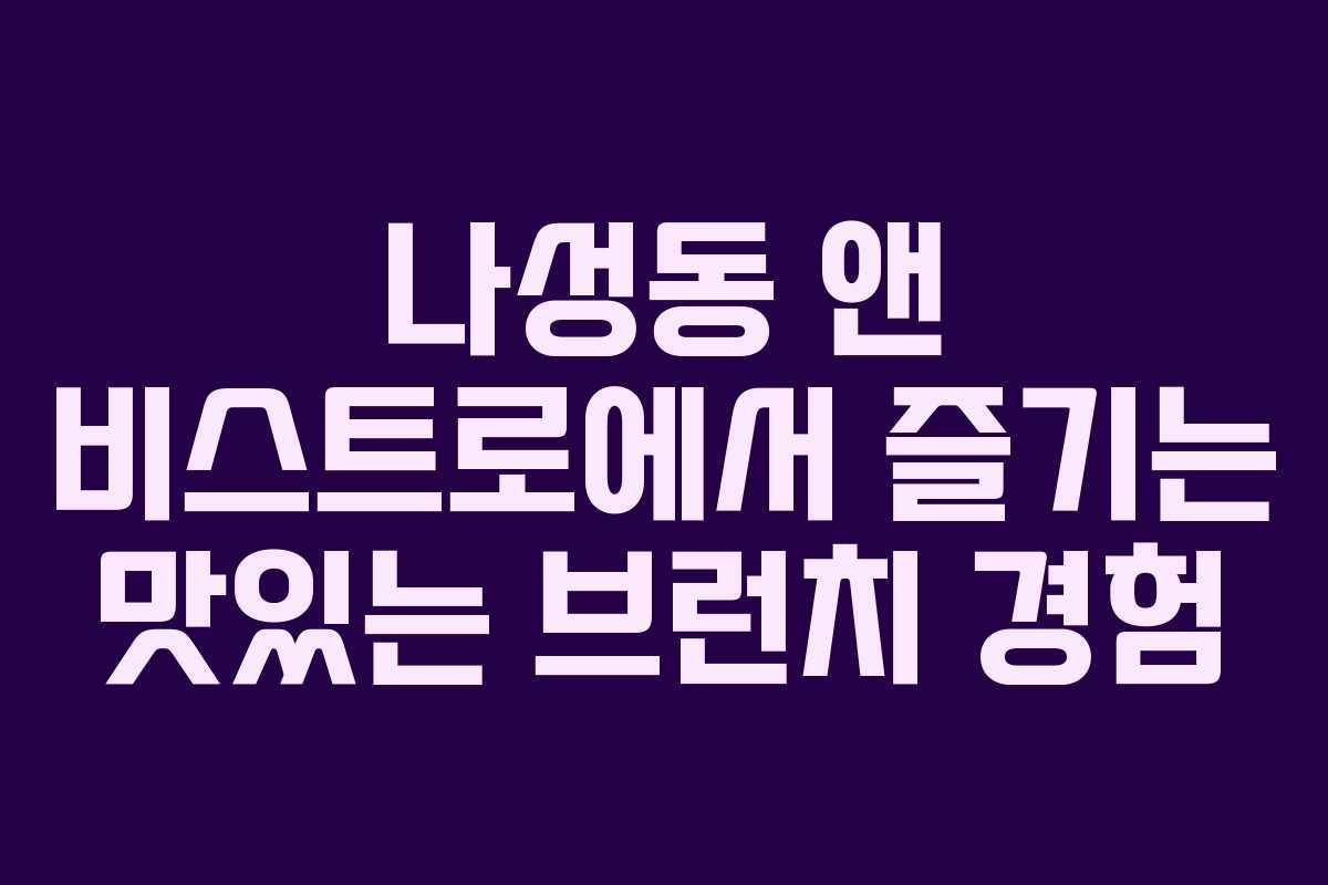 나성동 앤 비스트로에서 즐기는 맛있는 브런치 경험