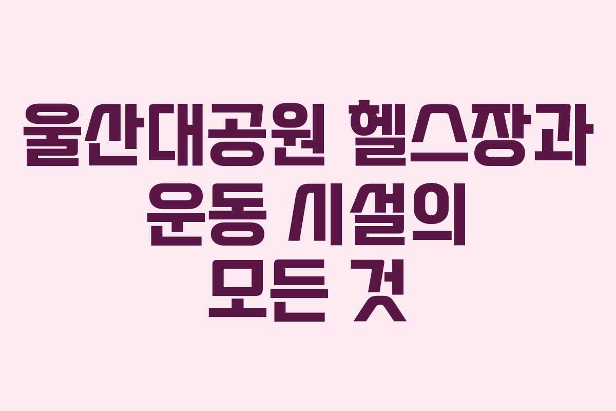 울산대공원 헬스장과 운동 시설의 모든 것
