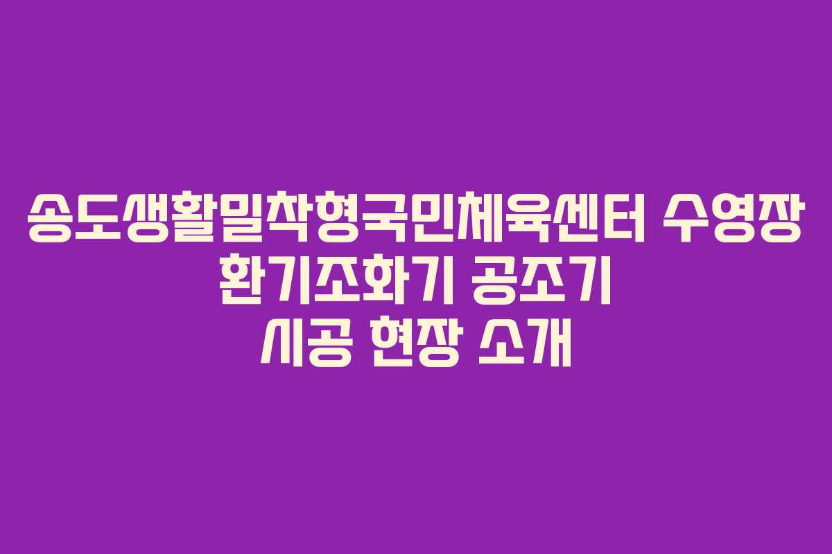 송도생활밀착형국민체육센터 수영장 환기조화기 공조기 시공 현장 소개
