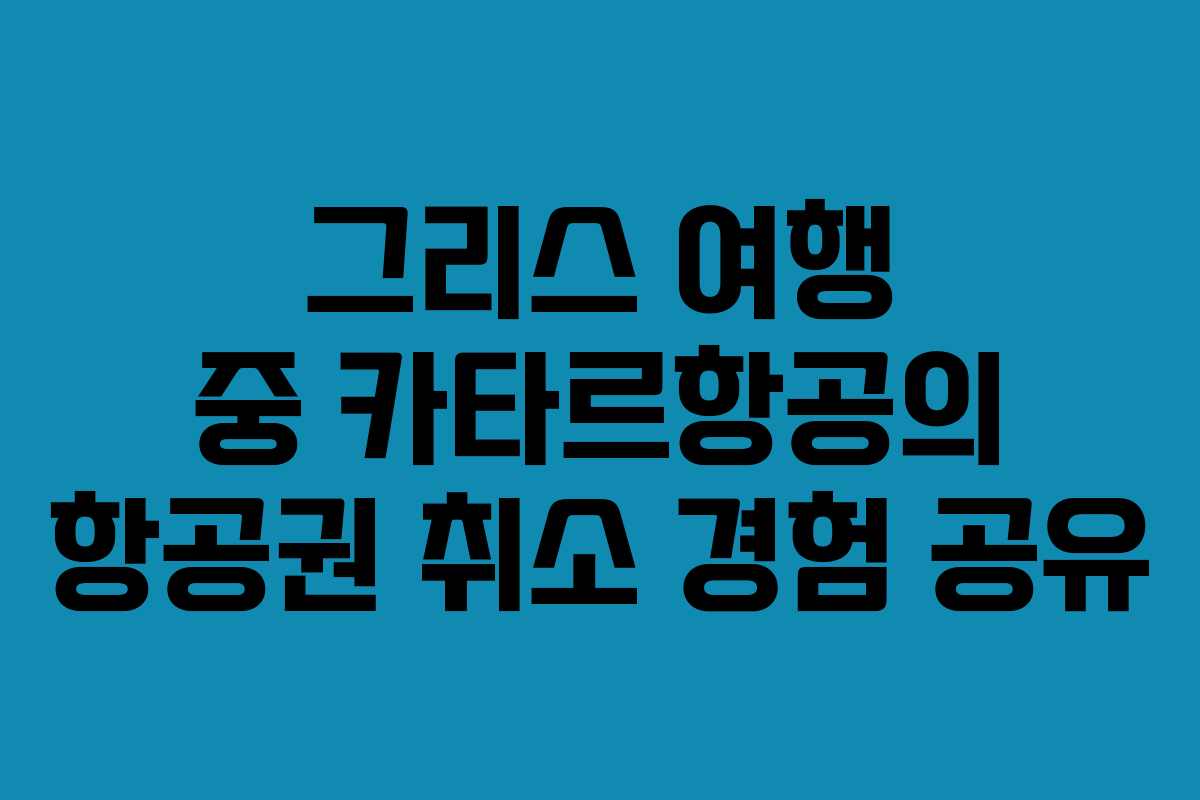 그리스 여행 중 카타르항공의 항공권 취소 경험 공유
