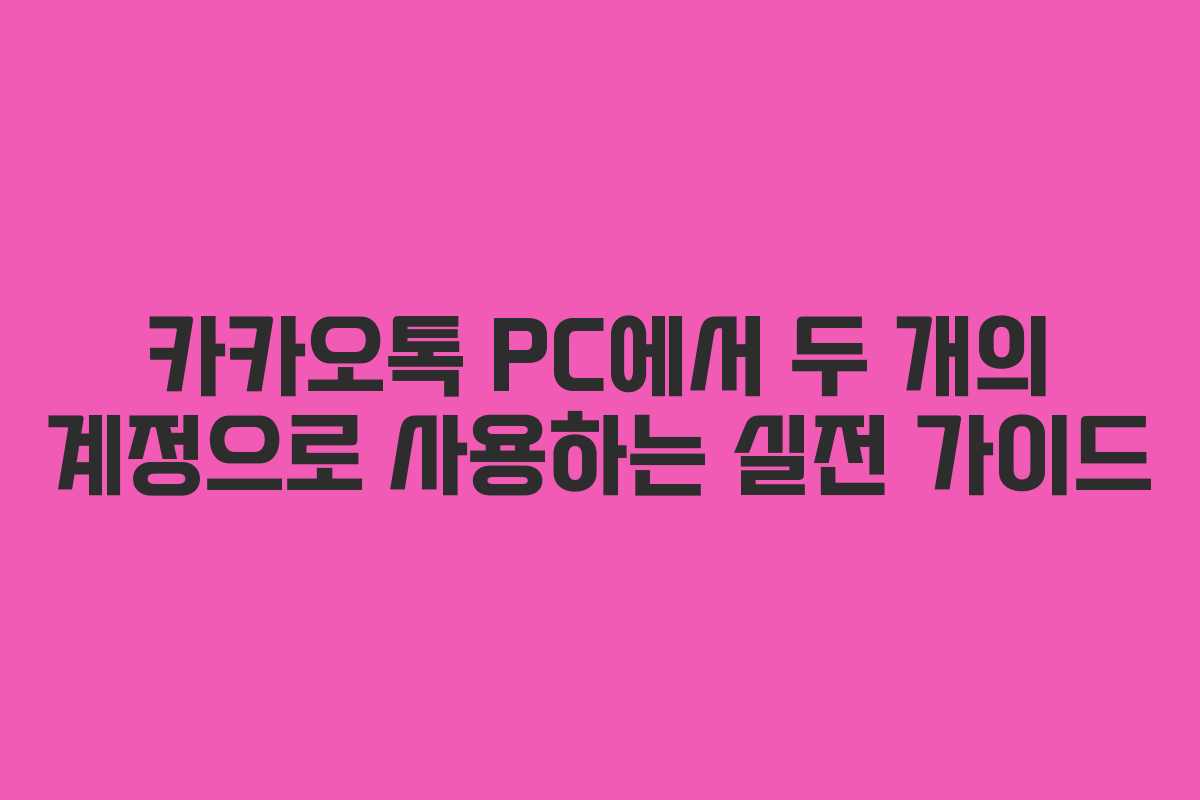 카카오톡 PC에서 두 개의 계정으로 사용하는 실전 가이드