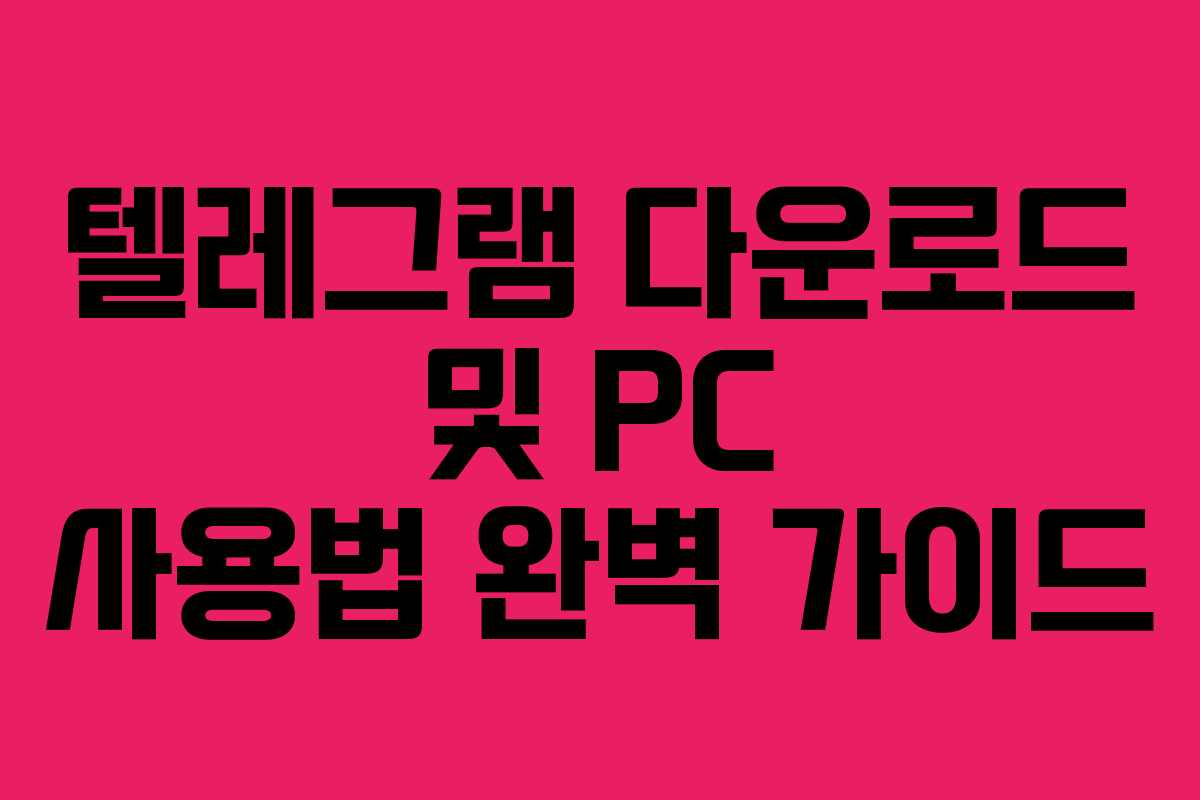 텔레그램 다운로드 및 PC 사용법 완벽 가이드