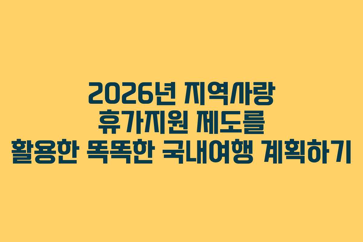 2026년 지역사랑 휴가지원 제도를 활용한 똑똑한 국내여행 계획하기