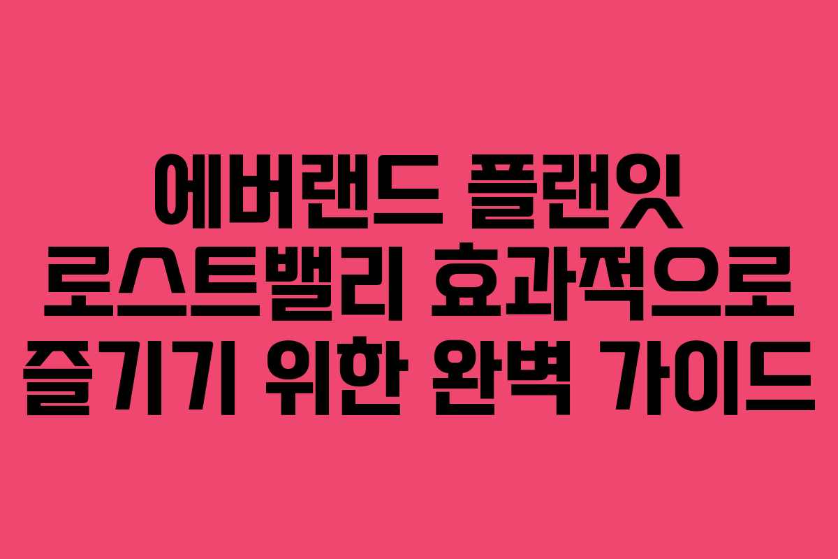 에버랜드 플랜잇 로스트밸리 효과적으로 즐기기 위한 완벽 가이드