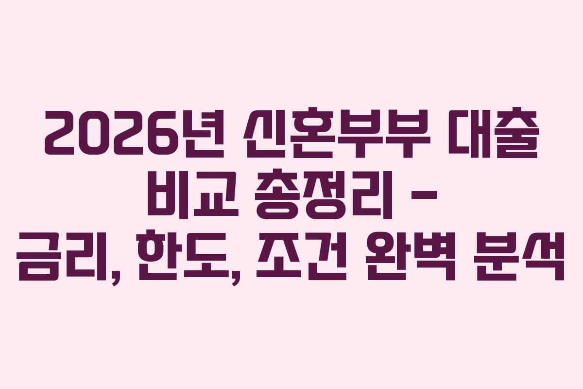 2026년 신혼부부 대출 비교 총정리 – 금리, 한도, 조건 완벽 분석