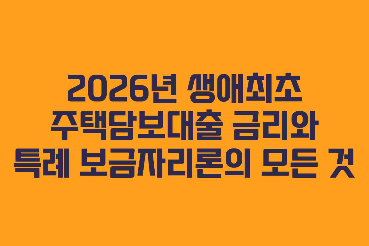 2026년 생애최초 주택담보대출 금리와 특례 보금자리론의 모든 것