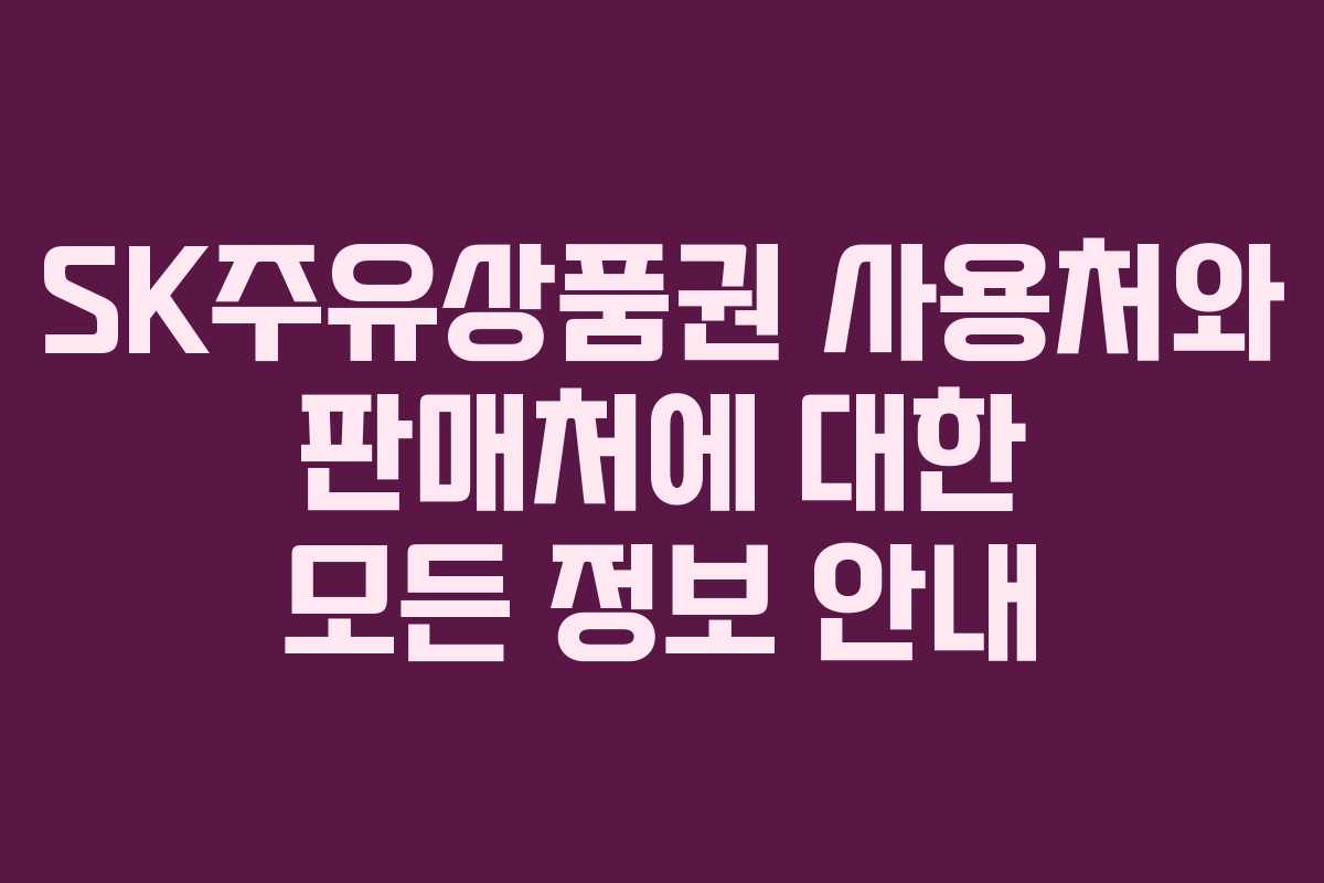 SK주유상품권 사용처와 판매처에 대한 모든 정보 안내