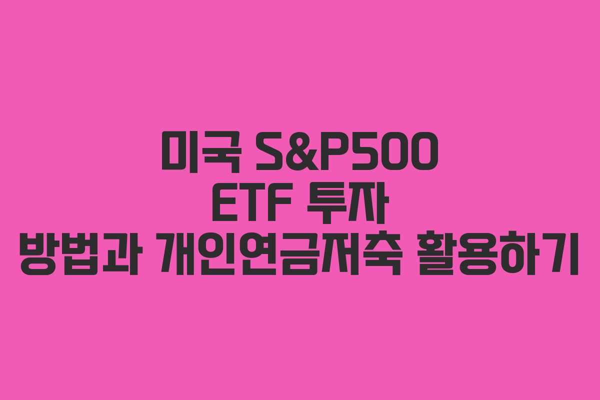 미국 S&P500 ETF 투자 방법과 개인연금저축 활용하기