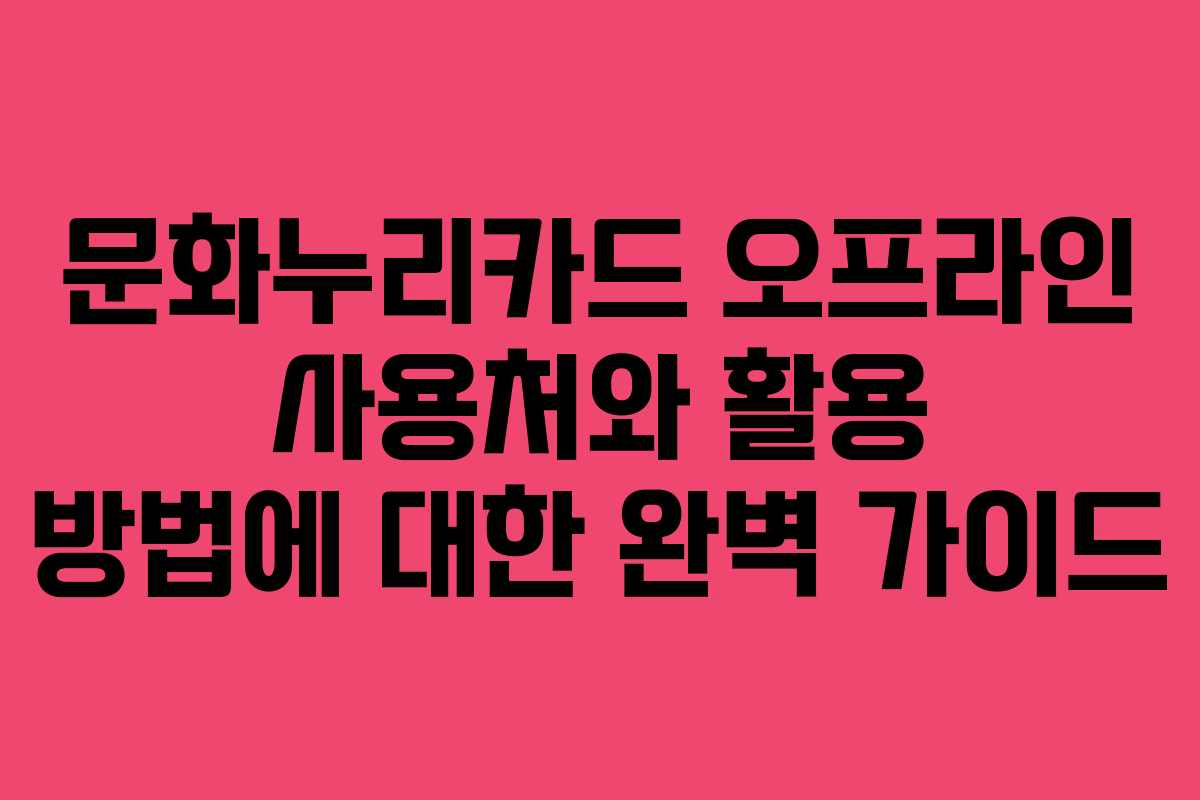 문화누리카드 오프라인 사용처와 활용 방법에 대한 완벽 가이드