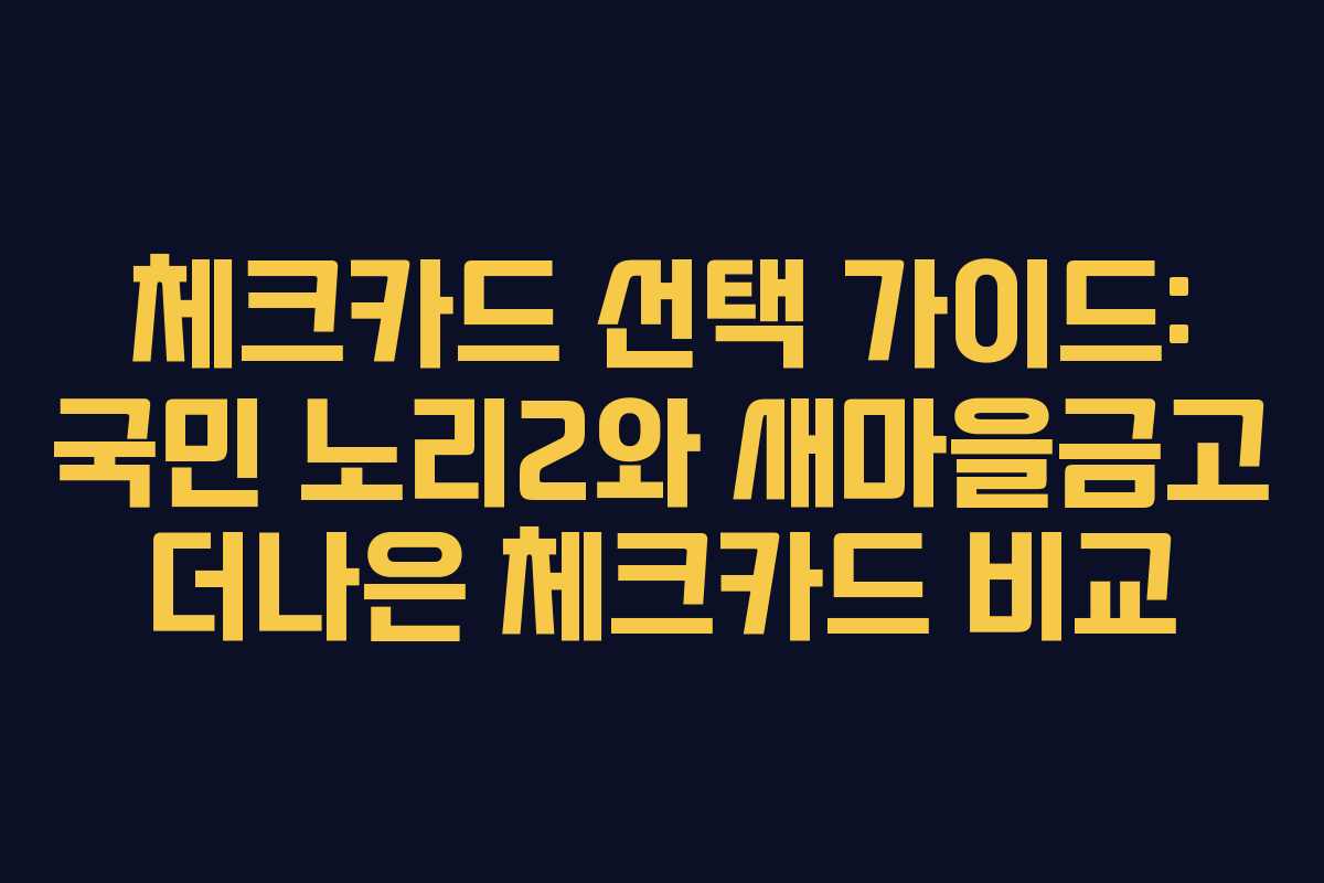 체크카드 선택 가이드: 국민 노리2와 새마을금고 더나은 체크카드 비교