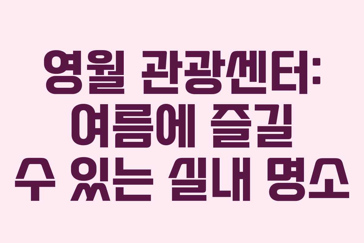 영월 관광센터: 여름에 즐길 수 있는 실내 명소