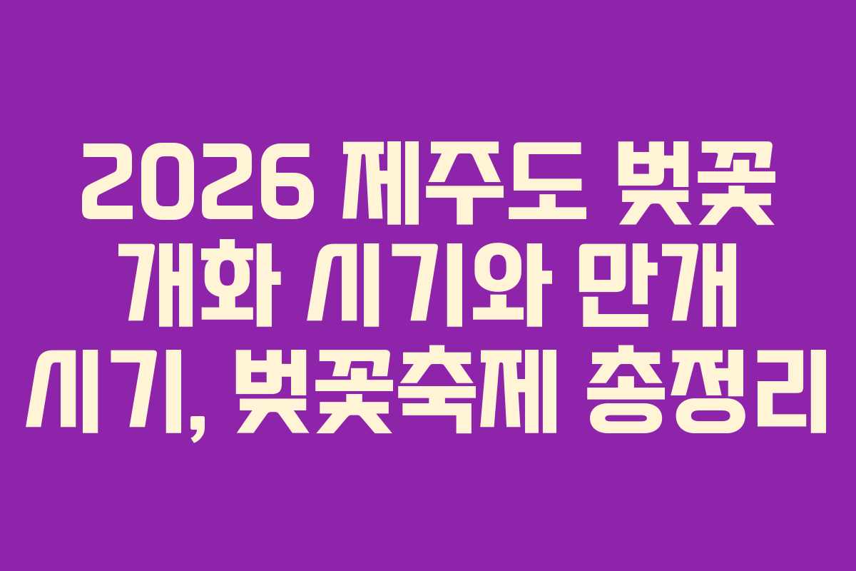 2026 제주도 벚꽃 개화 시기와 만개 시기, 벚꽃축제 총정리