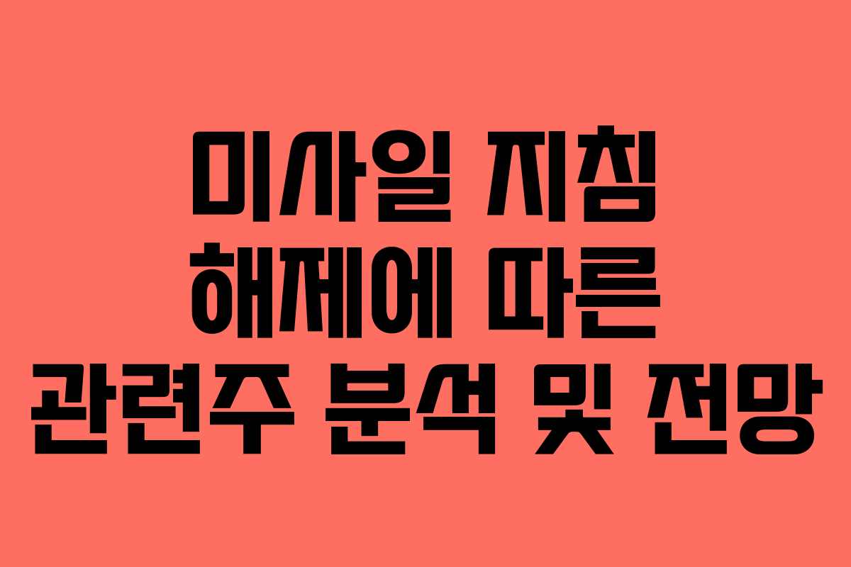 미사일 지침 해제에 따른 관련주 분석 및 전망