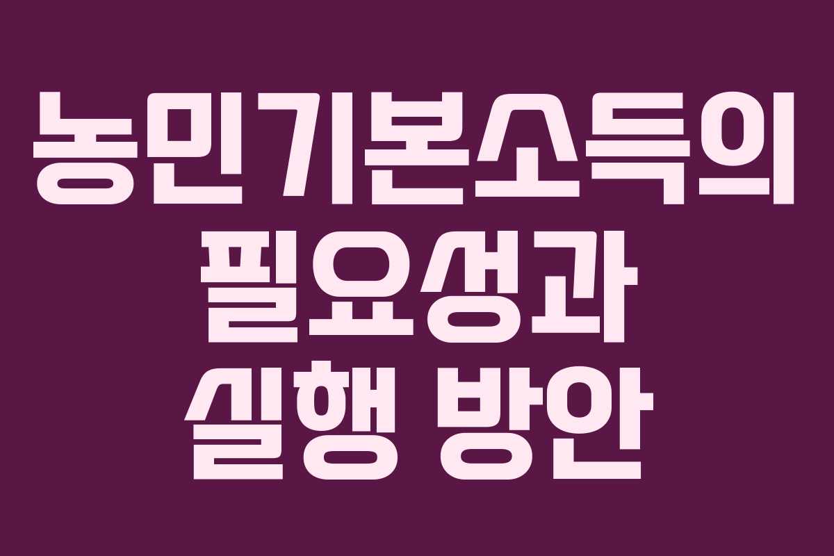 농민기본소득의 필요성과 실행 방안