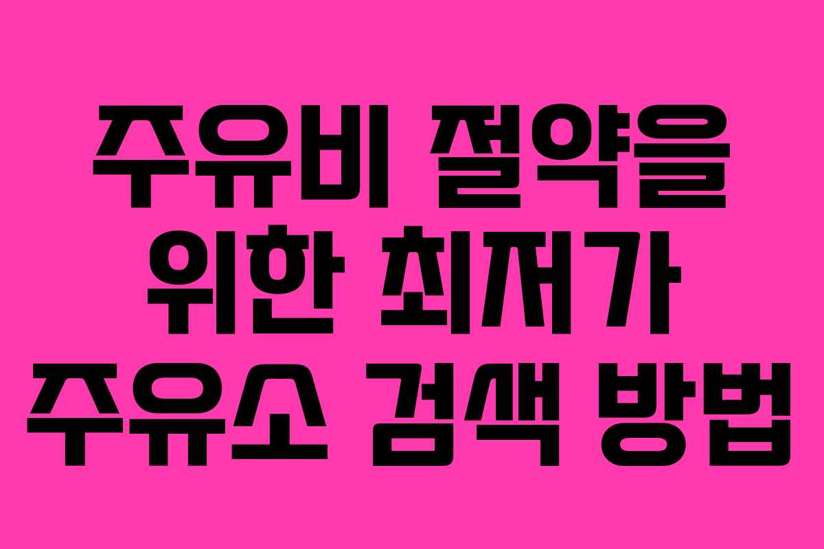 주유비 절약을 위한 최저가 주유소 검색 방법