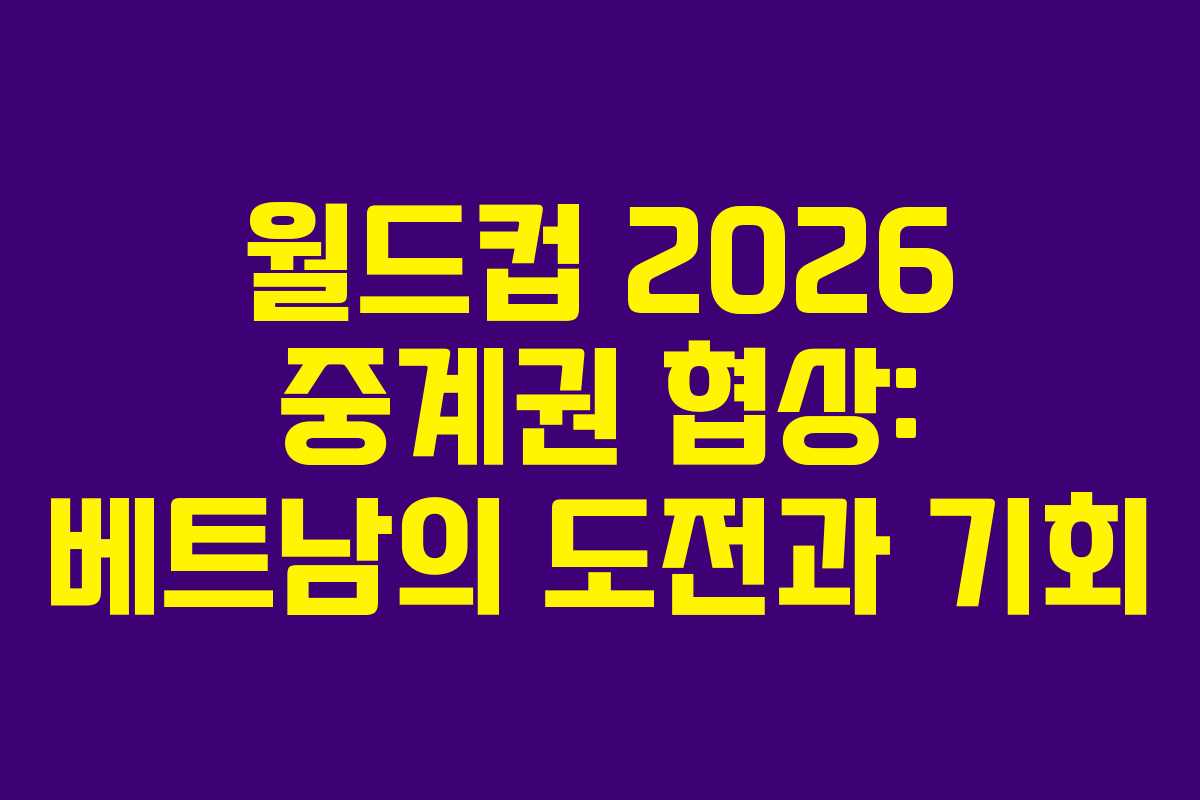 월드컵 2026 중계권 협상: 베트남의 도전과 기회