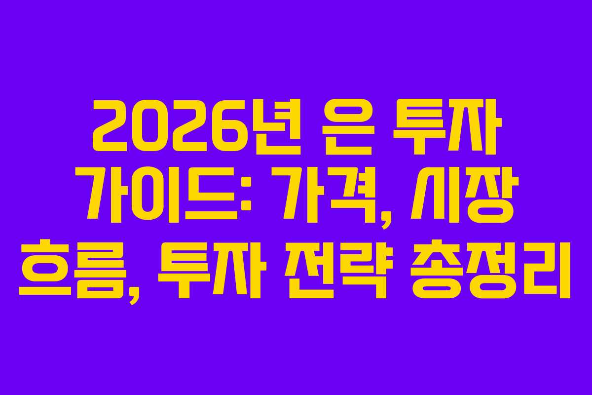 2026년 은 투자 가이드: 가격, 시장 흐름, 투자 전략 총정리