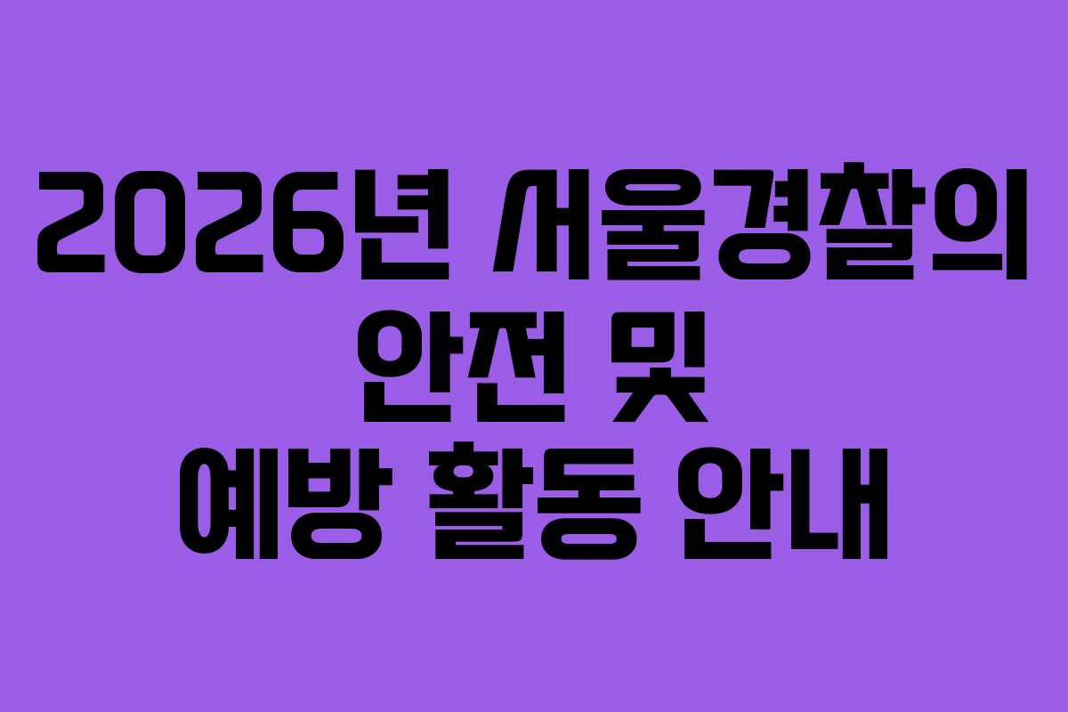 2026년 서울경찰의 안전 및 예방 활동 안내