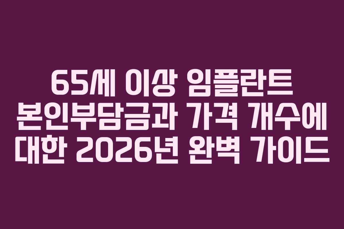 65세 이상 임플란트 본인부담금과 가격 개수에 대한 2026년 완벽 가이드