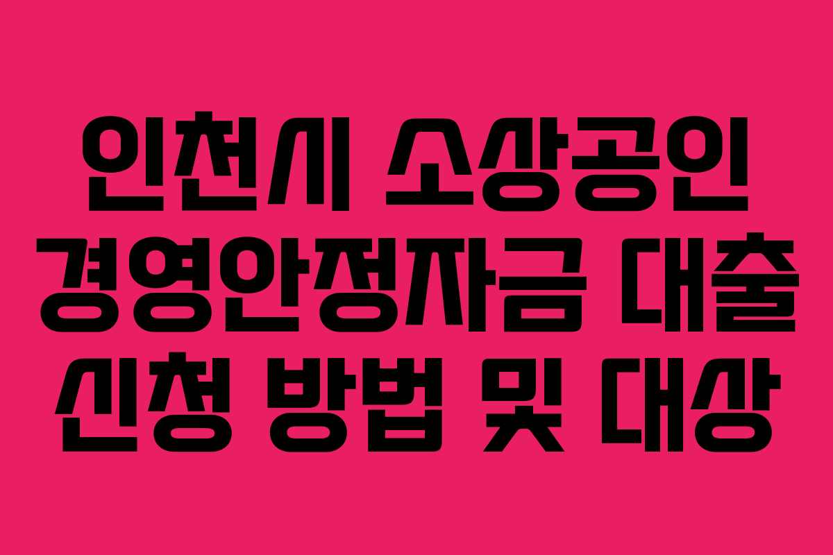 인천시 소상공인 경영안정자금 대출 신청 방법 및 대상