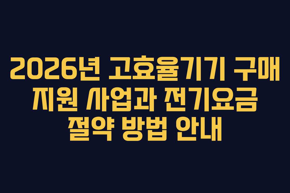 2026년 고효율기기 구매 지원 사업과 전기요금 절약 방법 안내