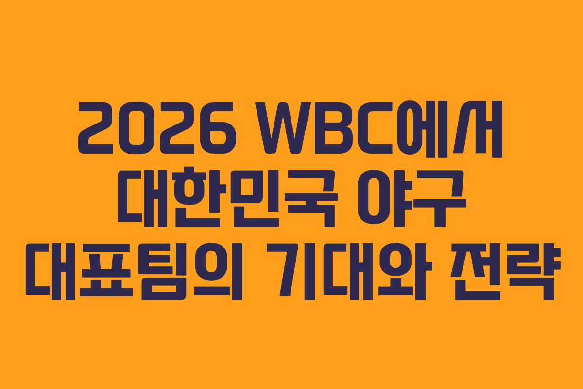 2026 WBC에서 대한민국 야구 대표팀의 기대와 전략