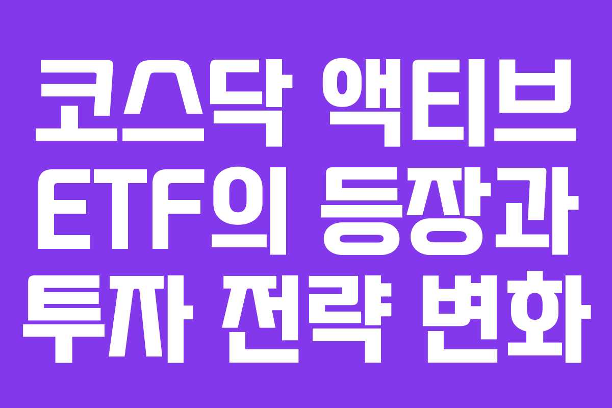 코스닥 액티브 ETF의 등장과 투자 전략 변화