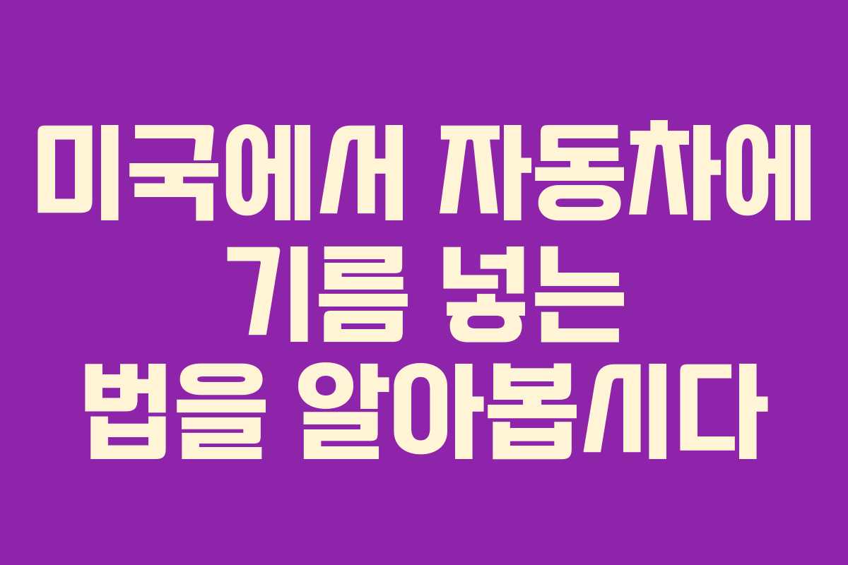 미국에서 자동차에 기름 넣는 법을 알아봅시다