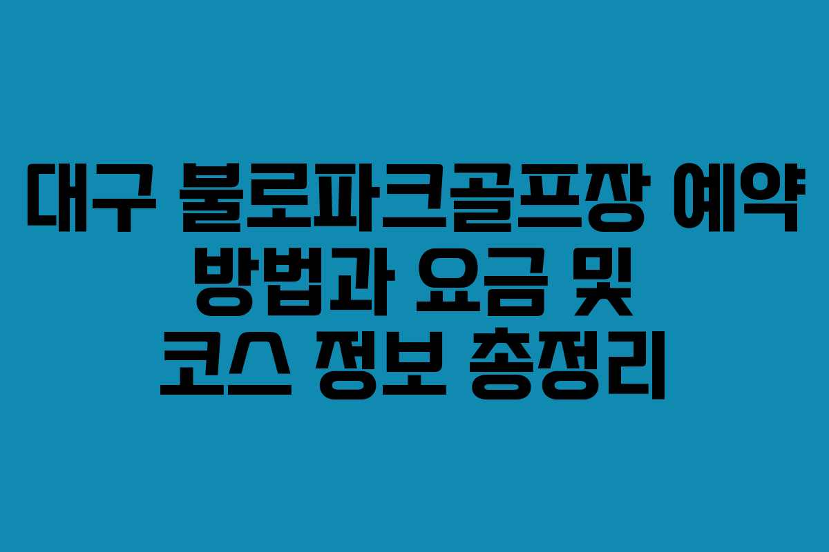대구 불로파크골프장 예약 방법과 요금 및 코스 정보 총정리