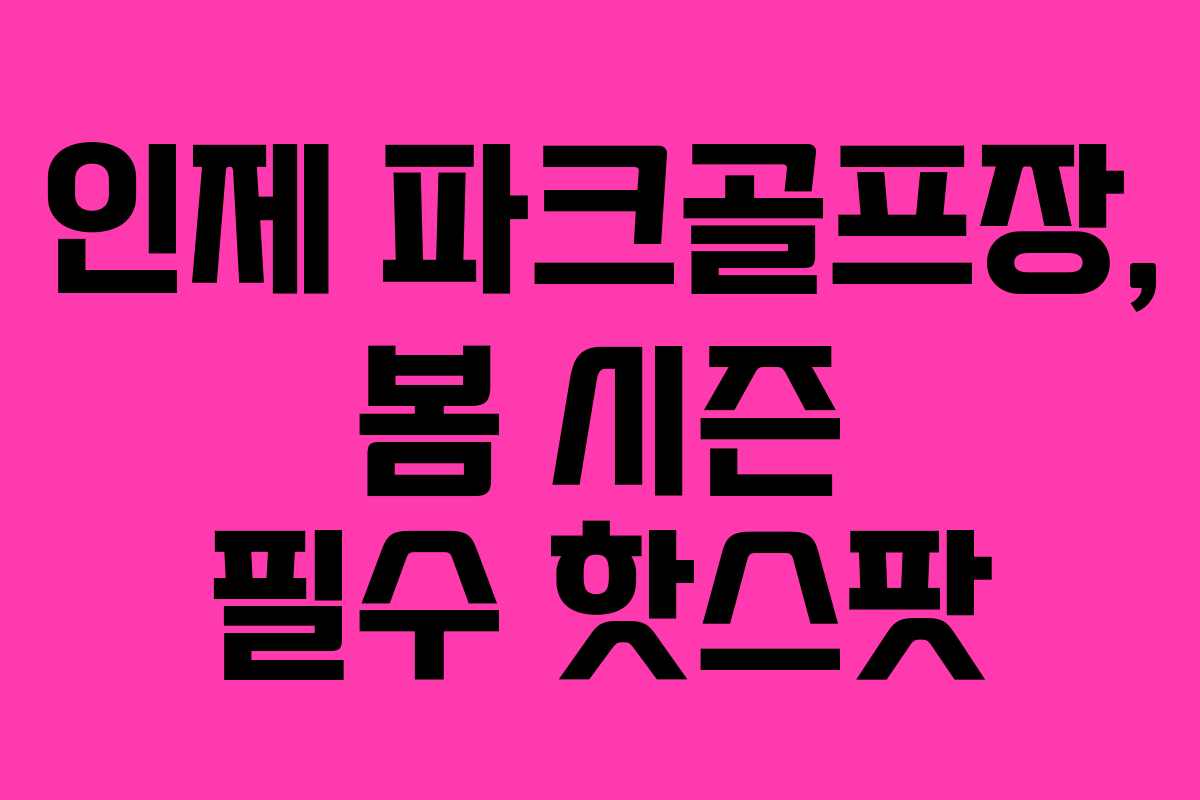 인제 파크골프장, 봄 시즌 필수 핫스팟
