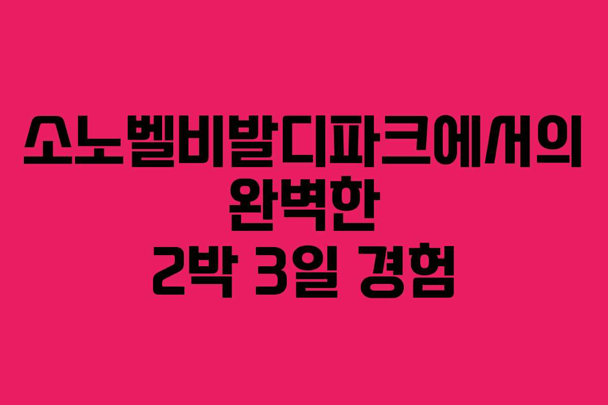 소노벨비발디파크에서의 완벽한 2박 3일 경험