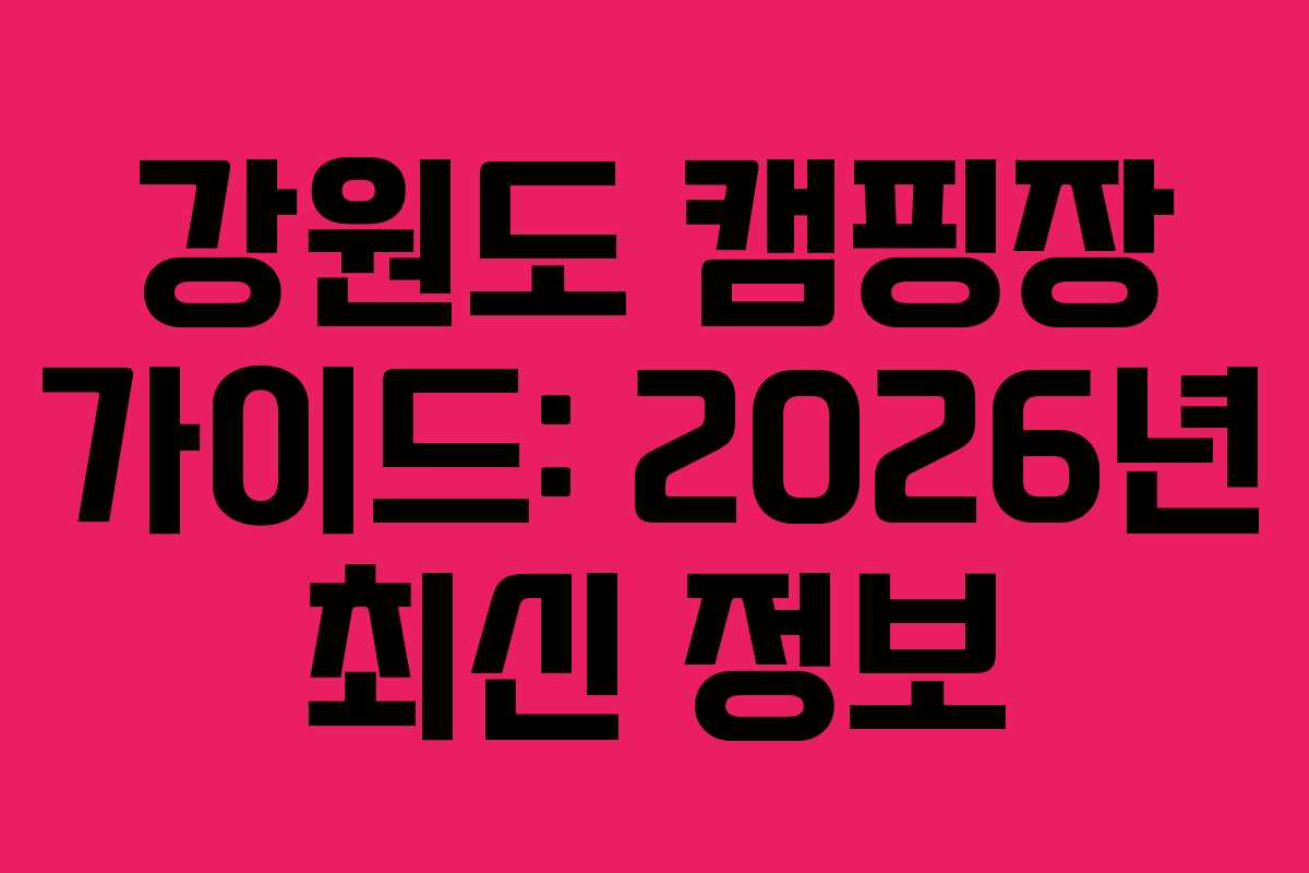 강원도 캠핑장 가이드: 2026년 최신 정보