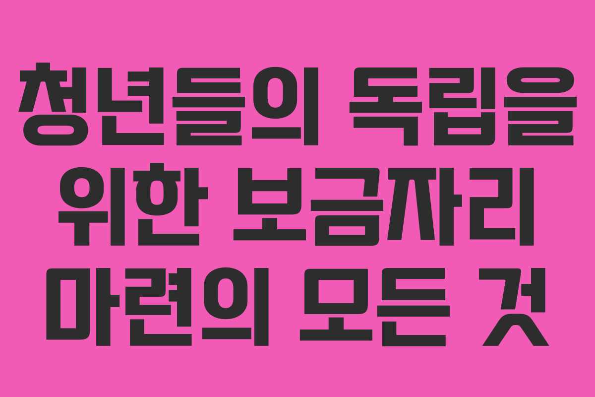 청년들의 독립을 위한 보금자리 마련의 모든 것