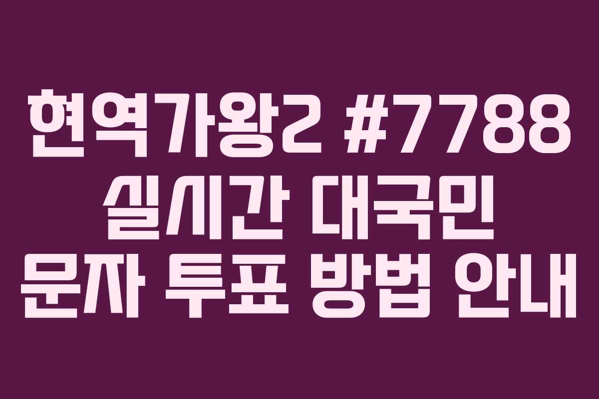 현역가왕2 #7788 실시간 대국민 문자 투표 방법 안내