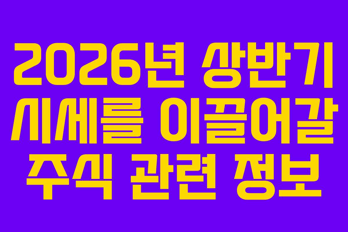 2026년 상반기 시세를 이끌어갈 주식 관련 정보