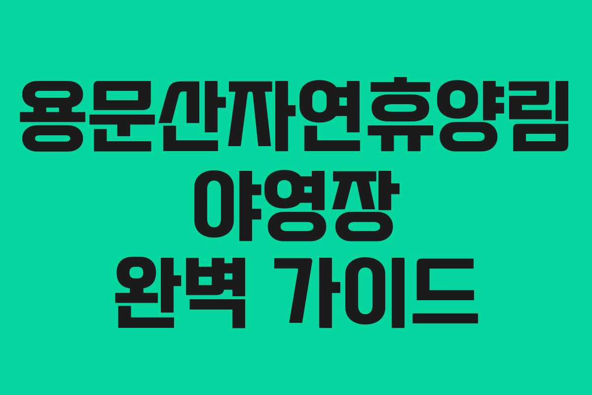 용문산자연휴양림 야영장 완벽 가이드