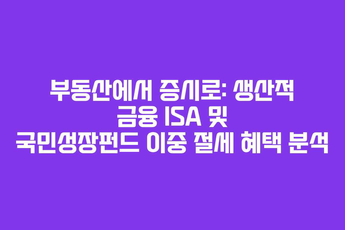 부동산에서 증시로: 생산적 금융 ISA 및 국민성장펀드 이중 절세 혜택 분석