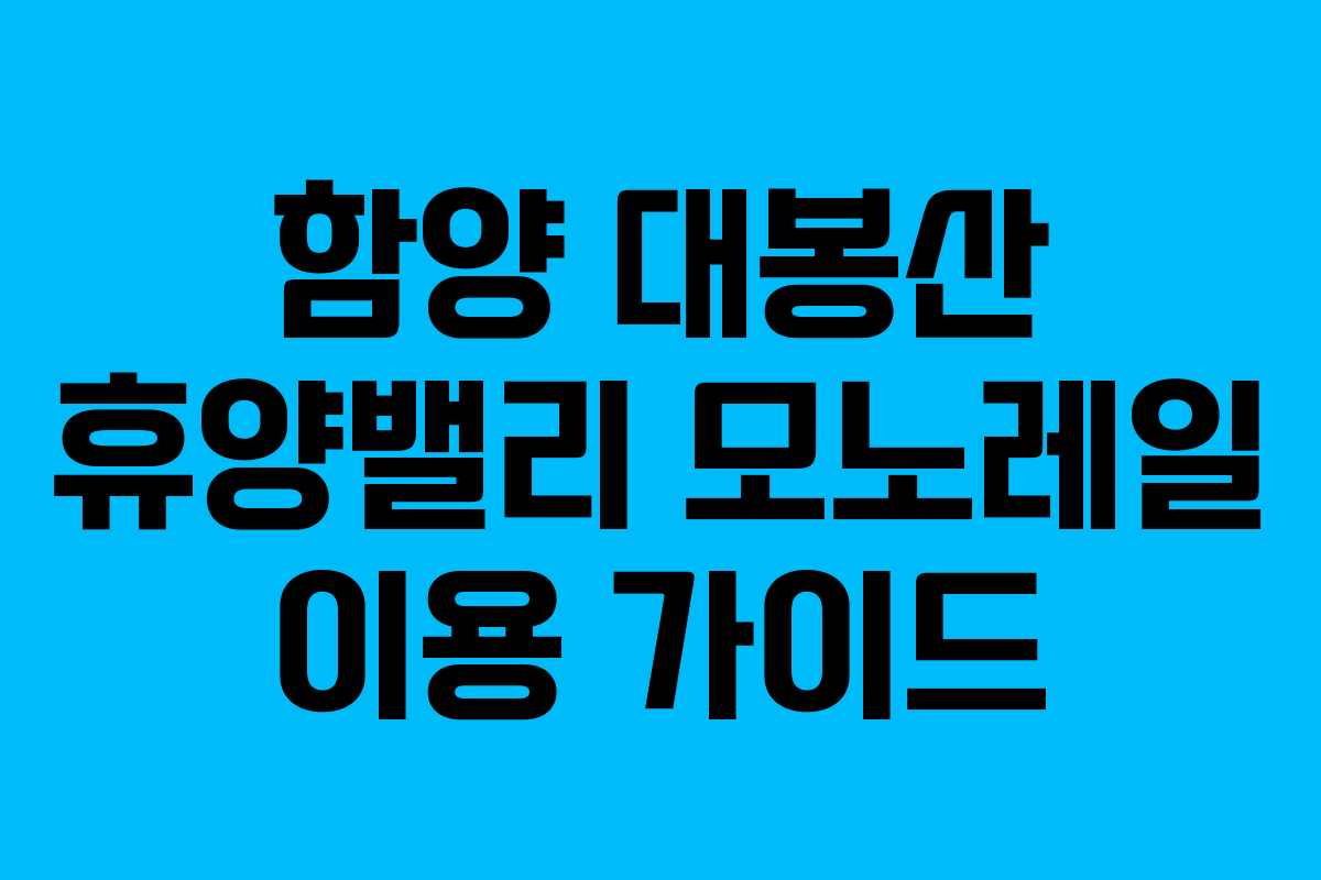 함양 대봉산 휴양밸리 모노레일 이용 가이드