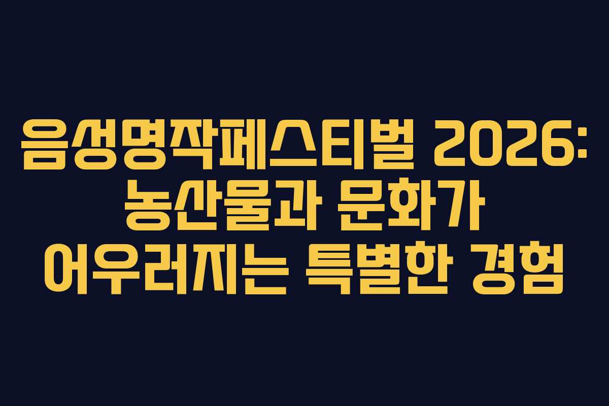 음성명작페스티벌 2026: 농산물과 문화가 어우러지는 특별한 경험
