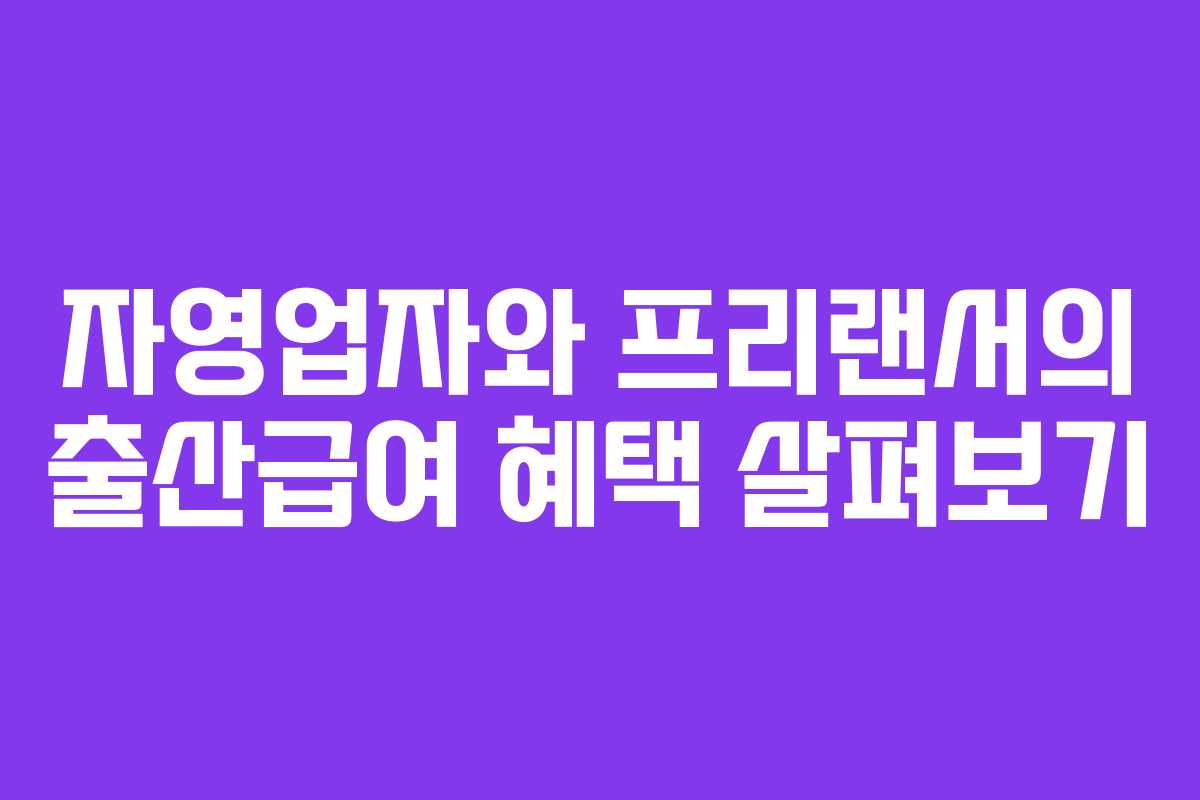자영업자와 프리랜서의 출산급여 혜택 살펴보기