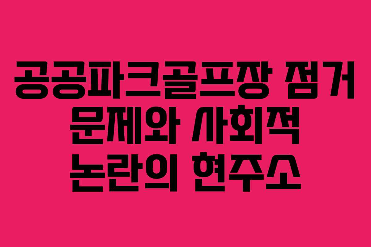 공공파크골프장 점거 문제와 사회적 논란의 현주소
