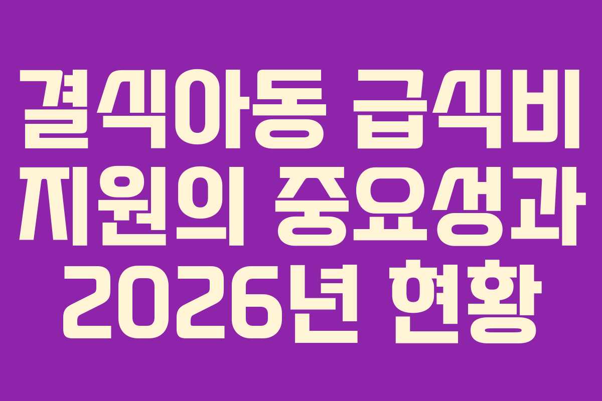 결식아동 급식비 지원의 중요성과 2026년 현황 결식아동 급식비 지원의 중요성과 2026년 현황