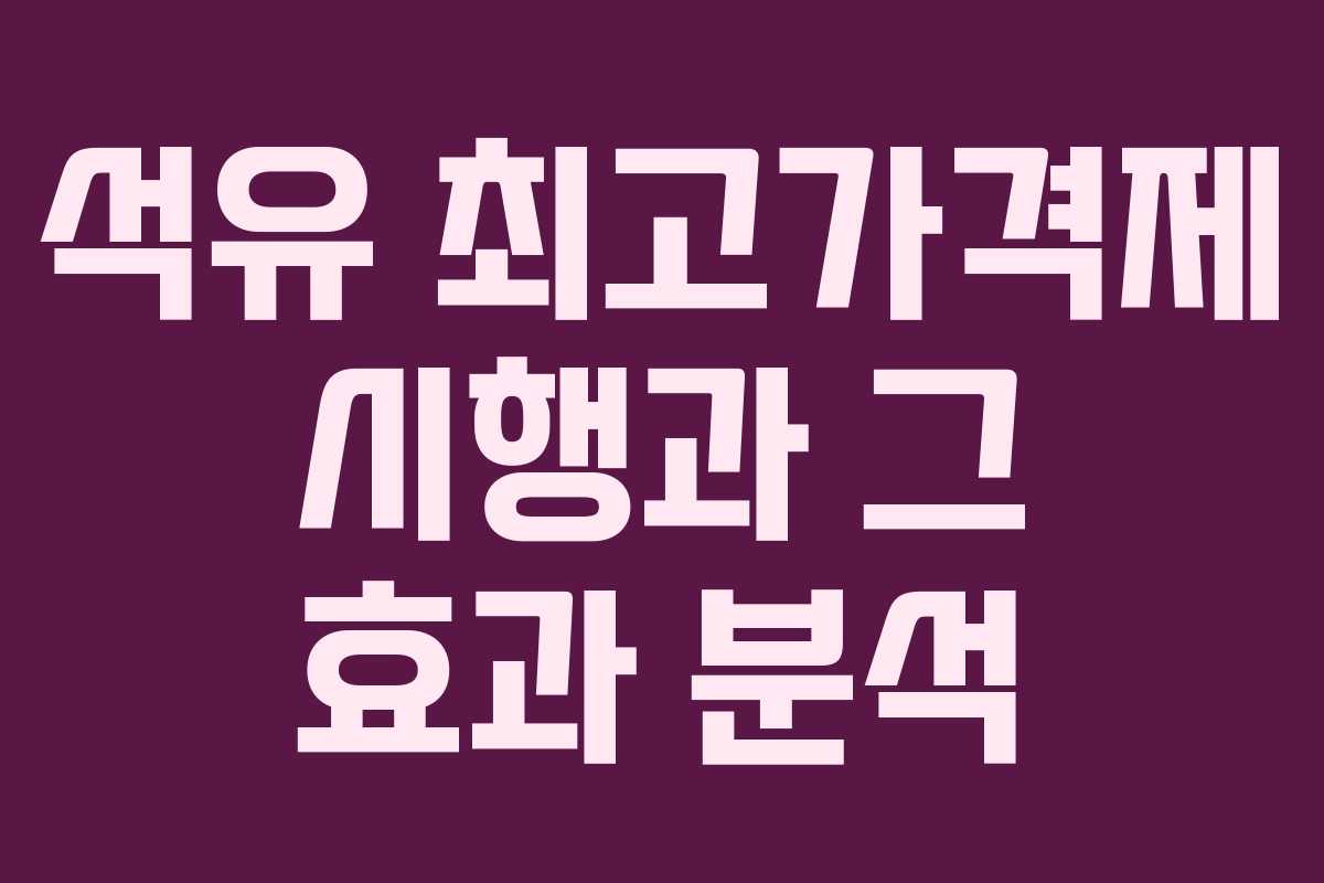 석유 최고가격제 시행과 그 효과 분석 석유 최고가격제 시행과 그 효과 분석