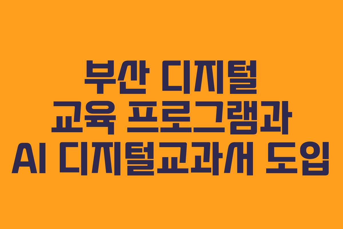 부산 디지털 교육 프로그램과 AI 디지털교과서 도입 부산 디지털 교육 프로그램과 AI 디지털교과서 도입