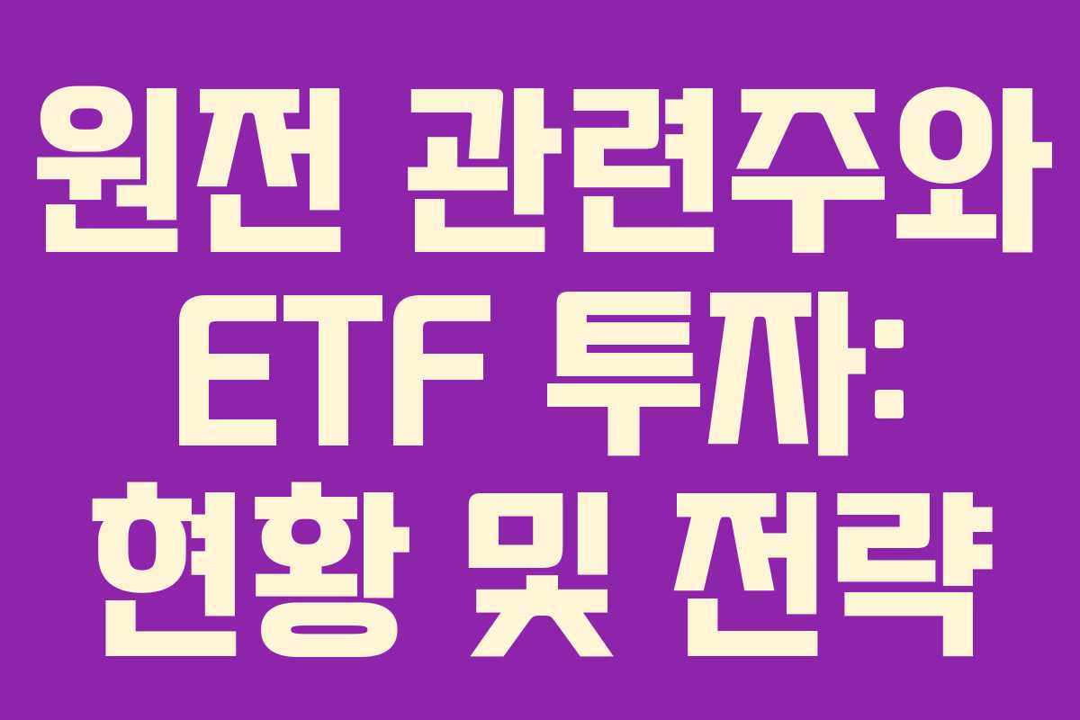 원전 관련주와 ETF 투자: 현황 및 전략