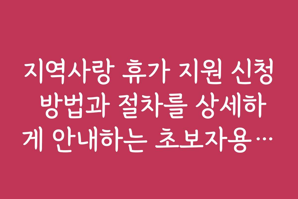 지역사랑 휴가 지원 신청 방법과 절차를 상세하게 안내하는 초보자용 가이드입니다