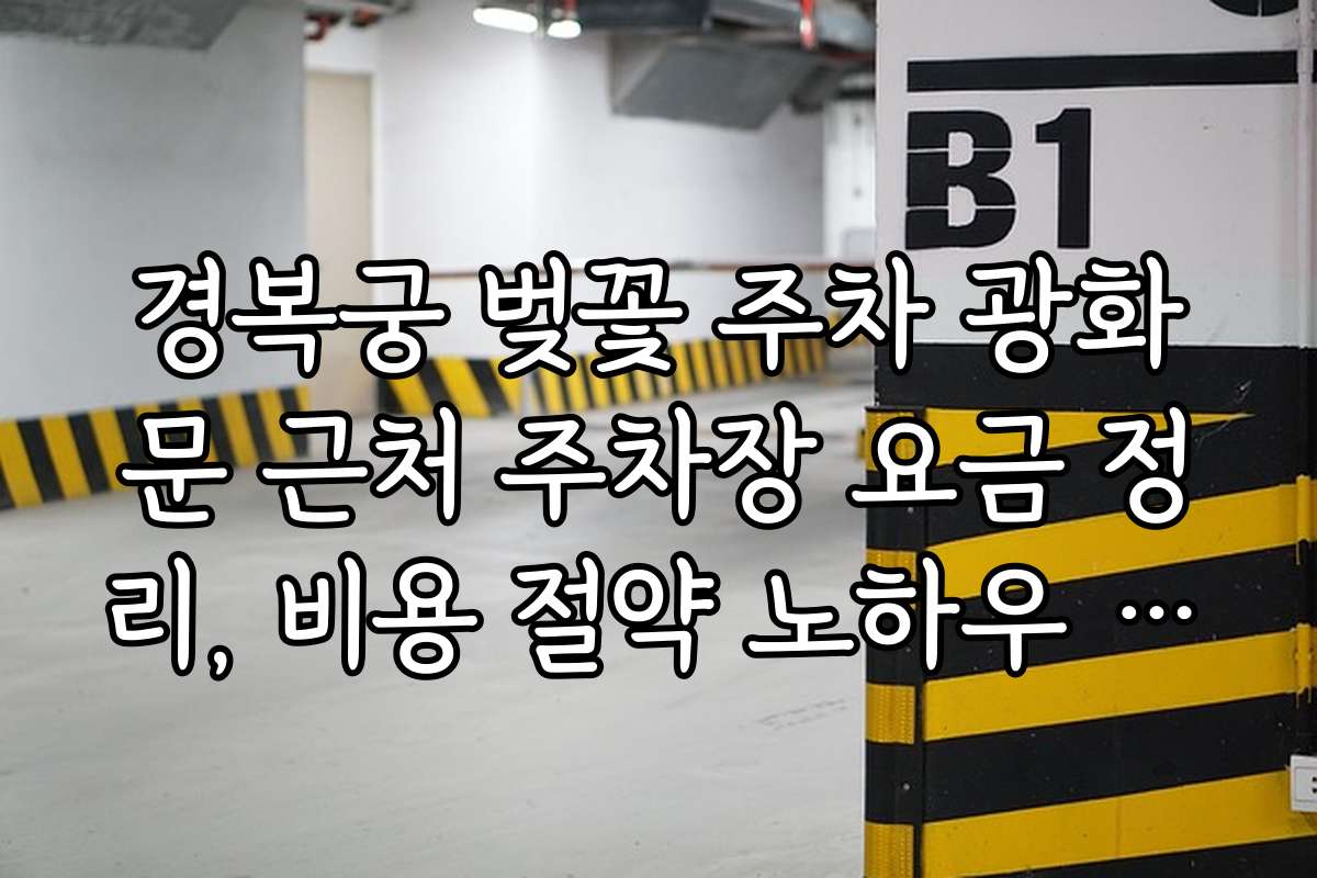 경복궁 벚꽃 주차 광화문 근처 주차장 요금 정리, 비용 절약 노하우 공개